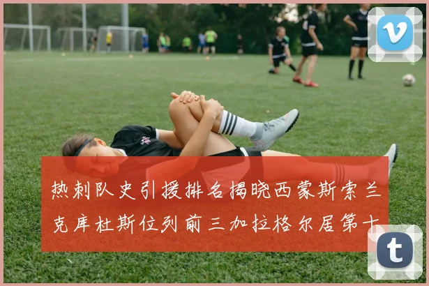 热刺队史引援排名揭晓西蒙斯索兰克库杜斯位列前三加拉格尔居第十一位