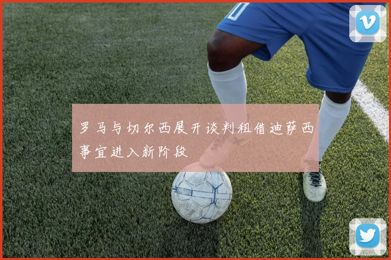 罗马与切尔西展开谈判租借迪萨西事宜进入新阶段