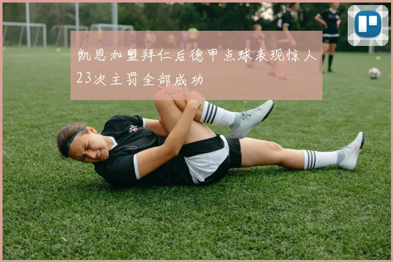 凯恩加盟拜仁后德甲点球表现惊人23次主罚全部成功