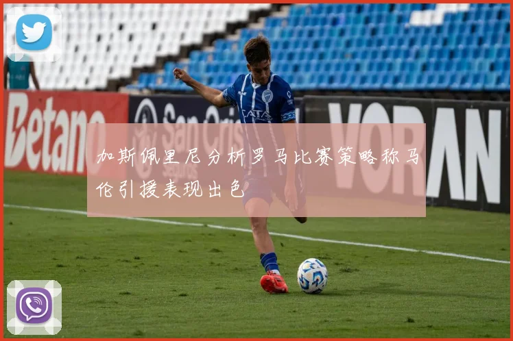 加斯佩里尼分析罗马比赛策略称马伦引援表现出色