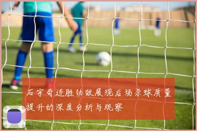 石宇奇连胜劲敌展现后场杀球质量提升的深度分析与观察