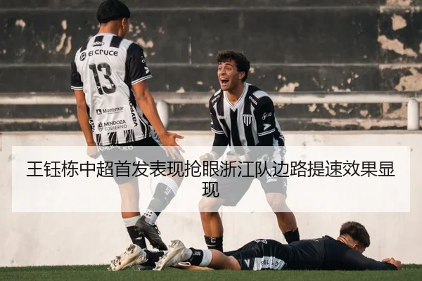王钰栋中超首发表现抢眼浙江队边路提速效果显现